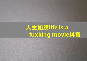 人生如戏life is a fuxking movie抖音